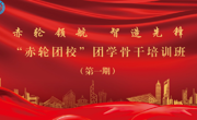 【智造|团建领航】“赤轮团校”团学骨干培训班第一期培训顺利开讲